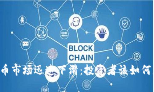 虚拟币市场迅速下滑：投资者该如何应对？