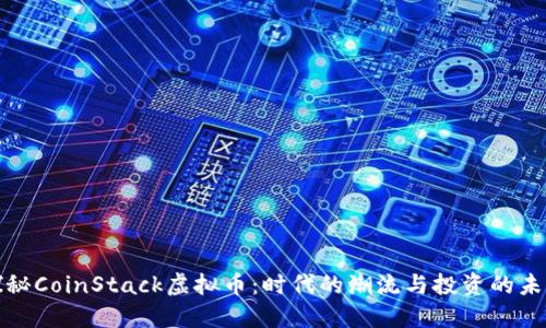 探秘CoinStack虚拟币：时代的潮流与投资的未来