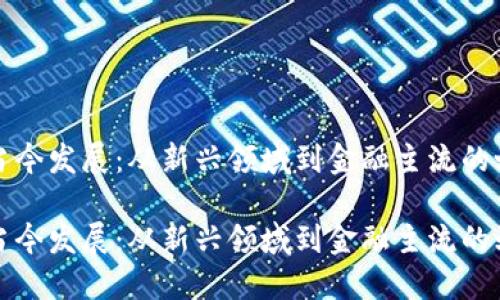 虚拟币当今发展：从新兴领域到金融主流的蜕变之路

虚拟币当今发展：从新兴领域到金融主流的蜕变之路