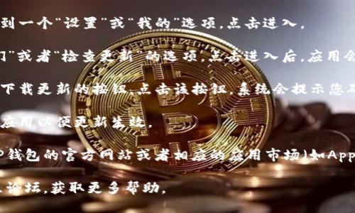 要升级TP钱包，您可以按照以下步骤操作：

1. **打开TP钱包**：首先，在您的设备上找到并打开TP钱包应用。

2. **进入设置**：通常在钱包主界面上，您会看到一个“设置”或“我的”选项，点击进入。

3. **检查更新**：在设置菜单中，寻找“关于我们”或者“检查更新”的选项。点击进入后，应用会自动检测是否有可用的更新。

4. **下载更新**：如果有新版本可用，您会看到下载更新的按钮。点击该按钮，系统会提示您确认更新，确认后应用会自动下载并安装最新版。

5. **重启应用**：更新完成后，通常需要您重启应用以便更新生效。

如果您在应用内找不到更新选项，也可以访问TP钱包的官方网站或者相应的应用市场（如App Store或Google Play Store）查看更新信息。

如有问题，建议您查看TP钱包的官方支持或社区论坛，获取更多帮助。