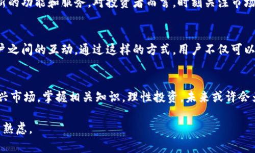   揭秘BZKY虚拟币：投资前你需要知道的一切 / 
 guanjianci BZKY虚拟币, 投资, 加密货币, 数字资产 /guanjianci 

引言：数字货币的新风向标
随着区块链技术的不断发展和加密货币市场的蓬勃发展，越来越多的人开始关注虚拟币。BZKY虚拟币，作为市场中的一颗新星，吸引了众多投资者的目光。不禁让人想起一句老话：“机不可失，时不再来。”在这波热潮中，了解BZKY虚拟币的方方面面，将是你迈向投资成功的第一步。

BZKY虚拟币的基础知识
BZKY虚拟币是一种基于区块链技术的数字资产，旨在促进去中心化交易和资产管理。它通过智能合约来保障交易的安全性和透明度，在这一点上，它和比特币、以太坊等传统虚拟货币有着相似之处。然而，BZKY有着自己独特的应用场景和技术优势，使其在市场中脱颖而出。

为什么选择BZKY虚拟币？
投资虚拟币并非易事，面对纷繁复杂的市场，选择BZKY意味着选择了潜力和机会。首先，BZKY虚拟币的团队拥有丰富的行业背景和技术储备，他们致力于将BZKY打造成一个可靠且强大的平台。其次，BZKY通过创新的项目设计，增强了社区的互动性和参与感，确保了用户在投资过程中获得良好的体验。

投资BZKY的优势与风险
任何投资都伴随着风险，BZKY也不例外。投资者需要了解市场波动带来的风险和机会。在优势方面，BZKY凭借其庞大的用户基础和强大的技术支持，具备了较高的成长潜力。市场上每一次的波动，都可能成为你赚取可观收益的机会。然而，“小心驶得万年船”，投资者需谨慎对待这份机遇，切勿抱有侥幸心理。

如何购买BZKY虚拟币
购买BZKY虚拟币的步骤并不复杂。首先，你需要选择一个支持BZKY交易的数字货币交易平台或兑换所。通过注册账号、实名认证后，你可以通过法定货币或其他虚拟币进行购买。在这个过程中，确保你的账户安全至关重要，设置强密码并开启双重验证保护。

如何投资和管理BZKY
投资BZKY虚拟币不仅仅是购买和持有，更重要的是合理的资产管理。许多投资者在购买之后，就将其孤零零地搁置在钱包里，而忽视了市场的变化和资产的运营。合理的做法是，定期查看市场动态，依据你的投资策略进行适时的调整，确保资金的增值与保值。

最新动态与未来展望
在加密货币领域，动态变化是常态。BZKY虚拟币也在不断迭代与发展。随着技术的不断更新和市场需求的变化，BZKY团队始终在努力推出新的功能和服务。对投资者而言，时刻关注市场动态，就如同“一日之计在于晨”，抓住清晨的第一缕阳光，才能赢得一天的胜利。

社区文化与参与感
BZKY并不仅仅是一个数字货币，更是一个充满活力的社区。参与者既是投资者也是推动者。BZKY社区定期举行线上和线下的活动，增强用户之间的互动。通过这样的方式，用户不仅可以获得市场信息，还能够培养归属感与信任感，形成良性循环。

总结：投资BZKY，你准备好了吗？
BZKY虚拟币代表着数字货币领域的新契机，凭借其独特的优势和日益增长的社区生态，吸引了越来越多的关注。如果你准备好踏入这一新兴市场，掌握相关知识，理性投资，未来或许会为你带来丰厚的回报。而古语有云：“善始者实繁，善终者盖寡。”希望每一位投资者都能在拥有理智与激情的同时，走出一条成功的投资之路。

以上是围绕BZKY虚拟币的分析和探讨，希望能帮助到有意投资的人，也希望大家在数字货币的浪潮中，能够理性对待，每个决策都经过深思熟虑。