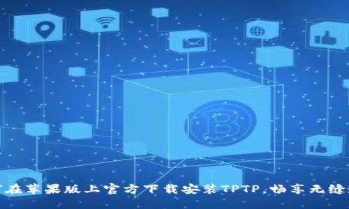 如何在苹果版上官方下载安装TPTP，畅享无缝连接