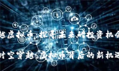 时空穿越虚拟币：探寻未来的投资机会与挑战

神秘的时空穿越：虚拟币背后的新机遇