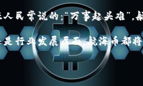   马来西亚虚拟货币航海币的崛起与未来展望 / 
 guanjianci 马来西亚, 虚拟货币, 航海币, 区块链 /guanjianci 

引言：虚拟经济的新航海时代

在如今这个科技迅速发展的时代，虚拟货币如雨后春笋般涌现，成为了全球范围内金融交易的新宠。马来西亚，作为东南亚地区的金融中心之一，其虚拟货币市场也在近年来取得了显著的发展。在众多虚拟货币中，航海币（SeaCoin）凭借其独特的定位和应用场景，吸引了众多投资者的关注。

航海币的起源与定义

航海币作为一种新的虚拟货币，最初并不是单纯的金融工具。它的设计初衷是为了解决马来西亚的航运和物流行业中的一些痛点，如高昂的交易成本、信息不对称等。在传统的航运交易中，买卖双方常常面临着信任缺失的问题，而航海币利用区块链技术提供了透明和安全的交易环境。

简单来说，航海币是一种基于区块链的数字货币，旨在促进航运和物流相关的交易，整个行业的运营效率。如同谚语所言：“一日之计在于晨”，航海币的推出标志着马来西亚在数字货币领域的早期布局，未来的潜力不容小觑。

航海币的特点与优势

航海币所具备的一些独特特征，使得它在市场上有着广泛的应用潜力。

ul
    listrong智能合约功能：/strong航海币支持智能合约，所有交易记录都被永久保存在区块链上，避免了数据篡改的可能性。/li
    listrong降低成本：/strong传统的航运交易需要通过多个中介来完成，这会产生较高的手续费，而航海币的交易则大幅降低了这些成本。/li
    listrong提升效率：/strong通过区块链的去中心化特性，航海币能够实现快速实时的交易，大大提升了运营效率。/li
/ul

航海币的市场接受度与挑战

虽然航海币在技术上具备诸多优势，但在市场中真正被广泛接受还面临着一些挑战。

首先是监管问题，马来西亚政府对虚拟货币的监管政策仍在不断完善中，这给航海币的发展带来了不确定性。其次，由于缺乏大众教育，很多潜在用户对虚拟货币的认知仍较为模糊，需要通过各种渠道进行科普和传播。正如马来西亚的一句俗话所说：“不怕慢，就怕站。”航海币必须不断努力，寻求突破。

航海币在马来西亚经济中的角色

在马来西亚，航运和物流行业是经济的重要支柱之一。航海币的引入，有可能推动传统行业进行更深层次的数字化转型。

在数字经济的浪潮中，航海币可以与其他数字经济项目相结合，如电子商务和跨境贸易，形成良性的互动。例如，通过航海币，商家可以减少交易时间和费用，从而更快速地达到国际市场。这正是马来西亚推动经济增长、提升国际竞争力的重点方向。

未来展望：航海币的发展前景

尽管当前航海币的发展尚处于起步阶段，但其潜力不容小觑。随着技术的不断成熟和市场的逐步接受，航海币可能会成为领军者。

综合考虑市场需求和技术进步，未来航海币有望扩展至更多的应用场景，如在线交易、供应链管理等。同时，随着交易平台的增加和用户的逐步培养，航海币的交易量将逐步提升，其市值亦将随之上涨。

结语：迈向新航程

作为马来西亚虚拟货币市场的一颗新星，航海币的崛起不仅仅是金融创新的体现，更是国家经济现代化进程中的一部分。正如马来西亚人民常说的：“万事起头难”，航海币的未来充满了机遇与挑战。只有通过不断努力与创新，才能迎接更辉煌的明天。

在这个数字化的新时代，尤其是对于那些追求金融自由与创新的投资者而言，航海币可能是一个值得关注的项目。无论是从个人投资还是行业发展层面，航海币都将为马来西亚的经济再添一笔浓墨重彩的篇章。 

（注：以上内容仅为示范，实际字数和深度可能需根据具体要求进行扩展和调整。）