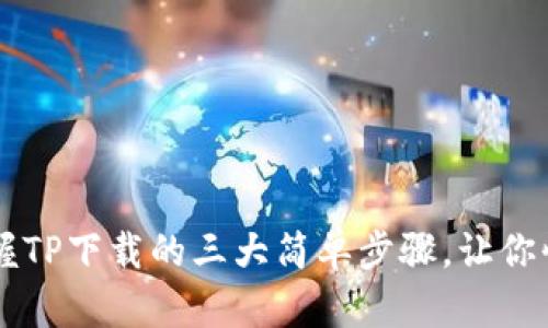 轻松掌握TP下载的三大简单步骤，让你快速上手