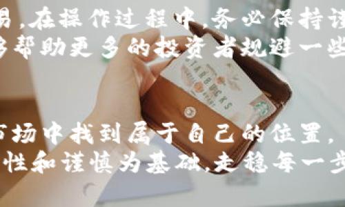 波特自典东阳虚拟币：揭秘这个潜力项目背后的投资机会/波特自典  
东阳虚拟币, 加密货币, 投资机会, 区块链/guanjianci  

引言  
在这个数字经济蓬勃发展的时代，虚拟币的热潮如同潮水般涌来，给人们的生活和投资方式带来了深刻的影响。作为一个正在迅速崛起的市场，东阳虚拟币引起了众多投资者的关注。有人或许会问：“东阳虚拟币是什么？”又或者“为何它会成为投资的热潮？”在接下来的内容中，我们将深入探讨这个项目的背景、潜力以及投资机会。

东阳虚拟币的起源  
东阳虚拟币作为新兴的加密货币项目，源于中国东阳，一个以传统文化和创新闻名的城市。就像老话所说：“一日之计在于晨”，在这个信息爆炸的时代，投资机会往往出现在我们意想不到的地方。  
东阳的特色不仅在于其丰富的历史文化背景，也在于其在科技和信息化方面的不断创新。在这个“互联网 ”的时代，东阳的创业者们瞄准了虚拟币的商机，借助区块链技术，致力于打造一个适合当地特色的虚拟货币平台。

东阳虚拟币的特点  
东阳虚拟币与其他虚拟货币的最大区别在于它的地方特色和社区参与。它不仅为投资者提供了一个安全、透明的平台，同时也鼓励当地的工艺师、艺术家和商家参与进来。通过这种方式，东阳虚拟币不仅仅是一个交易工具，更成为了当地文化传播的载体。  
就像东阳的传统木雕艺术一样，东阳虚拟币蕴含着地方特色，经过工艺师的打磨和传承，最终形成一个完整的生态系统。这种结合不仅能够吸引更多的投资者，也能够促进当地经济的发展。

投资机会与风险  
投资东阳虚拟币，无疑是一个充满潜力的机会，特别是在投资热潮未退之前。正如乡间谚语所说的“宁可打死一只鸡，不可打散千只蛋”，投资者在选择这个项目时，不妨从小额开始，逐步加大投资。这样的做法，可以最大程度地降低风险。  
然而，投资虚拟币也不是没有风险。市场波动较大、法规不健全、技术问题等都是投资者需要关注的地方。因此，对于每一个想要投资东阳虚拟币的人来说，做好充分的调研和风险评估是至关重要的。

如何参与东阳虚拟币交易  
参与东阳虚拟币的交易非常便捷。投资者可以通过注册相关的交易平台进行操作。交易平台通常提供丰富的教程和线上指导，帮助投资者顺利进行交易。在操作过程中，务必保持谨慎，记住“好风凭借力，送我上青云”，选择好的平台和策略，将会产生意想不到的效果。  
此外，社群的力量在这个过程中也不可小觑。许多东阳虚拟币的用户通过建立QQ群、微信群等社交平台，分享经验、交流投资策略。通过社区的力量，能够帮助更多的投资者规避一些常见的风险，增加成功的机会。

总结  
东阳虚拟币作为一个潜力项目，蕴含着丰富的投资机会和文化价值。通过个体的参与、社区的力量，以及对市场的敏锐触觉，投资者有可能在这个新兴市场中找到属于自己的位置。  
正如东阳老人的谚语所说：“积土成山，积水成海”，只要我们抓住机会，稳扎稳打，就一定能在这个虚拟币市场中收获成功的果实。无论如何，投资应以理性和谨慎为基础，走稳每一步，才能迎来丰收的季节。