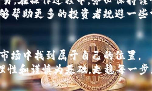 波特自典东阳虚拟币：揭秘这个潜力项目背后的投资机会/波特自典  
东阳虚拟币, 加密货币, 投资机会, 区块链/guanjianci  

引言  
在这个数字经济蓬勃发展的时代，虚拟币的热潮如同潮水般涌来，给人们的生活和投资方式带来了深刻的影响。作为一个正在迅速崛起的市场，东阳虚拟币引起了众多投资者的关注。有人或许会问：“东阳虚拟币是什么？”又或者“为何它会成为投资的热潮？”在接下来的内容中，我们将深入探讨这个项目的背景、潜力以及投资机会。

东阳虚拟币的起源  
东阳虚拟币作为新兴的加密货币项目，源于中国东阳，一个以传统文化和创新闻名的城市。就像老话所说：“一日之计在于晨”，在这个信息爆炸的时代，投资机会往往出现在我们意想不到的地方。  
东阳的特色不仅在于其丰富的历史文化背景，也在于其在科技和信息化方面的不断创新。在这个“互联网 ”的时代，东阳的创业者们瞄准了虚拟币的商机，借助区块链技术，致力于打造一个适合当地特色的虚拟货币平台。

东阳虚拟币的特点  
东阳虚拟币与其他虚拟货币的最大区别在于它的地方特色和社区参与。它不仅为投资者提供了一个安全、透明的平台，同时也鼓励当地的工艺师、艺术家和商家参与进来。通过这种方式，东阳虚拟币不仅仅是一个交易工具，更成为了当地文化传播的载体。  
就像东阳的传统木雕艺术一样，东阳虚拟币蕴含着地方特色，经过工艺师的打磨和传承，最终形成一个完整的生态系统。这种结合不仅能够吸引更多的投资者，也能够促进当地经济的发展。

投资机会与风险  
投资东阳虚拟币，无疑是一个充满潜力的机会，特别是在投资热潮未退之前。正如乡间谚语所说的“宁可打死一只鸡，不可打散千只蛋”，投资者在选择这个项目时，不妨从小额开始，逐步加大投资。这样的做法，可以最大程度地降低风险。  
然而，投资虚拟币也不是没有风险。市场波动较大、法规不健全、技术问题等都是投资者需要关注的地方。因此，对于每一个想要投资东阳虚拟币的人来说，做好充分的调研和风险评估是至关重要的。

如何参与东阳虚拟币交易  
参与东阳虚拟币的交易非常便捷。投资者可以通过注册相关的交易平台进行操作。交易平台通常提供丰富的教程和线上指导，帮助投资者顺利进行交易。在操作过程中，务必保持谨慎，记住“好风凭借力，送我上青云”，选择好的平台和策略，将会产生意想不到的效果。  
此外，社群的力量在这个过程中也不可小觑。许多东阳虚拟币的用户通过建立QQ群、微信群等社交平台，分享经验、交流投资策略。通过社区的力量，能够帮助更多的投资者规避一些常见的风险，增加成功的机会。

总结  
东阳虚拟币作为一个潜力项目，蕴含着丰富的投资机会和文化价值。通过个体的参与、社区的力量，以及对市场的敏锐触觉，投资者有可能在这个新兴市场中找到属于自己的位置。  
正如东阳老人的谚语所说：“积土成山，积水成海”，只要我们抓住机会，稳扎稳打，就一定能在这个虚拟币市场中收获成功的果实。无论如何，投资应以理性和谨慎为基础，走稳每一步，才能迎来丰收的季节。