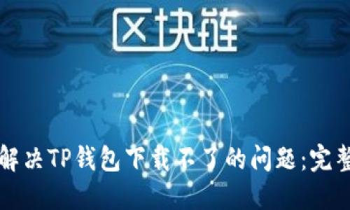 如何解决TP钱包下载不了的问题：完整指南