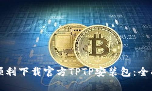 如何顺利下载官方TPTP安装包：全面指南