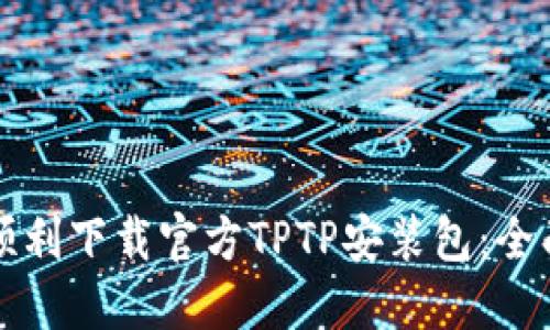 如何顺利下载官方TPTP安装包：全面指南