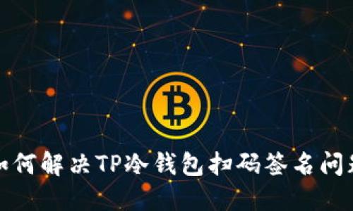 如何解决TP冷钱包扫码签名问题