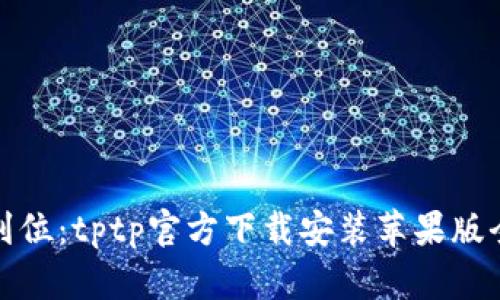 一步到位：tptp官方下载安装苹果版全攻略