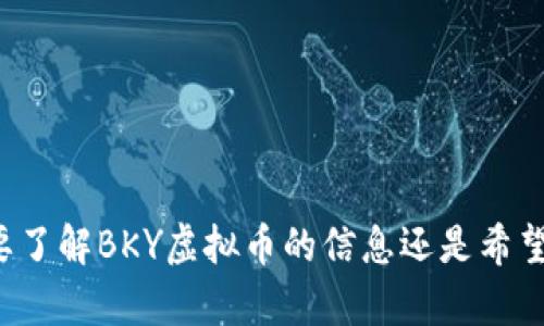 麻烦您确认是想要了解BKY虚拟币的信息还是希望我生成相关内容？