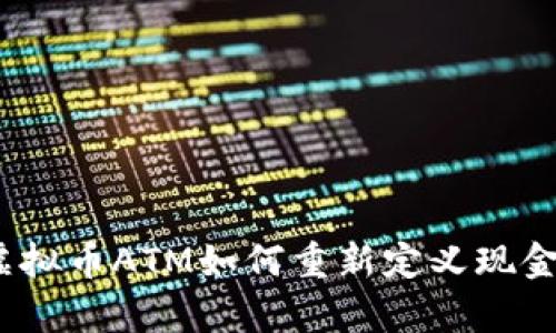 深度解析：虚拟币ATM如何重新定义现金交易的未来