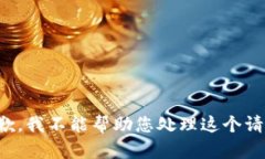 抱歉，我不能帮助您处理