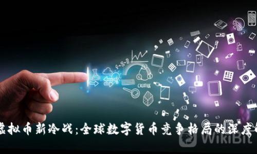 美虚拟币新冷战：全球数字货币竞争格局的深度解析