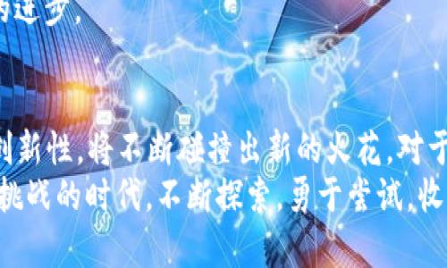   合约的魔法：探秘虚拟代币背后的真实价值 / 
 guanjianci 合约, 虚拟代币, 本位币, 区块链 /guanjianci 

前言：合约与虚拟代币的世界
在当今这个数字化飞速发展的时代，合约和虚拟代币逐渐成为了我们生活中不可或缺的一部分。无论是在金融市场，还是在日常生活中，合约与虚拟代币都带来了前所未有的机遇与挑战。但在这片光鲜亮丽的表象背后，真实的价值究竟在哪里？我们不妨一探究竟。

合约的基本概念
合约，简单来说，就是一种法律上的协议，其中包含了双方所需履行的条款与条件。在传统意义上，合约通常是以书面形式存在，但在数字经济的时代，合约也演变成了智能合约。这些智能合约基于区块链技术，它们不仅仅是代码，更是信任的载体。

虚拟代币的崛起
伴随着区块链技术的不断演进，虚拟代币应运而生。什么是虚拟代币呢？它们是数字化的资产，可以用于交换、投资或其他金融活动。与本位币相比，虚拟代币并不由中央银行发行，因此它们的价值主要依赖于市场的供需关系。
正如古语所说：“一日之计在于晨”，虚拟代币的投资时机在于把握市场动态，早一步投资，将可能收获丰厚的回报。然而，这条路并非一帆风顺，波动与风险始终潜伏其中。

本位币的定义与特征
本位币，顾名思义，是一种由政府或中央银行发行的货币，其价值往往与国家的经济实力挂钩。在金融系统中，本位币可以被看作是“国家的名片”，其稳定性和信任度通常高于虚拟代币。
而正如民间谚语“空谈误国，实干兴邦”，本位币的价值不仅在于其本身，还在于亚洲、欧洲、美国等各国经济的发展与稳定性。

合约与虚拟代币的密切关系
合约与虚拟代币之间的联结，从某种程度上来说，是彼此成就的。智能合约的出现，赋予了虚拟代币新的生命。如果说传统合约是纸上的文字，那么智能合约就是代码中的“活字典”，它可以自动执行、验证和实施合约条款，省去了中介和信任的成本。
就像当地的俚语“有一说一，有二说二”，透明与自动化的合约执行，让合约的执行过程更加清晰而且高效。

虚拟代币的多样性与风险
虚拟代币的种类繁多，其中一些如比特币和以太坊较为大众熟知。而近年来，随着去中心化金融（DeFi）和非同质化代币（NFT）的兴起，各种新兴代币如雨后春笋般涌现。
但虚拟代币的市场风险也是不容忽视的，好的投资就像“趁热打铁”，抓住时机就能获利；可若贸然行事，就像“瞎子摸鱼”，很可能留下一身的遗憾。

合约如何保护虚拟代币的价值
合约的存在为虚拟代币的价值提供了一种保障。当一个虚拟代币的发行与分配是通过智能合约进行的，它的透明度和可信度便大大增强。换句话说，一个良好设计的合约可以为虚拟代币的信任基础护航。
就像一件高档的商品，如果其背后没有合理的合约支撑，消费者如何相信其价值呢？因此，智能合约正如“为鱼找水”，是虚拟代币所需的必要环境。

合约技术的未来展望
随着区块链技术的不断迭代与提升，合约将可能会迎来新的发展机遇。一方面，合约智能化将会降低交易成本，提高效率；另一方面，合约的安全性和可靠性将变得更加重要。未来，合约可能会与人工智能、大数据等新兴技术相结合，实现更加个性化的服务。
可以想象，“千千万万人共同努力，才能让小船开得更快”。合约与虚拟代币的深度融合，将推动整个数字经济体系的进步。

结语：合约与价值的辩证关系
合约与虚拟代币之间的关系，犹如水与鱼，相辅相成。在数字经济迈向未来的旅程中，合约的规范性与虚拟代币的创新性，将不断碰撞出新的火花。对于投资者来说，如何权衡风险与收益，抓住机遇，才是实现财富增值的关键。
借用一句老话，“一言既出，驷马难追”，在合约的世界中，自然也要谨慎行事。希望每位读者都能在这个充满机遇与挑战的时代，不断探索，勇于尝试，收获属于自己的成功之道。