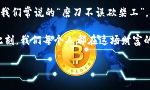 《虚拟币炒作：探索投资背后的真实故事与市场动态》  
虚拟币, 投资, 市场动态, 风险管理/guanjianci

一、虚拟币的崛起与投资热潮
近年来，虚拟币如雨后春笋般涌现，从比特币到以太坊，再到各种山寨币，虚拟币市场一度火爆得让人目不暇接。但对于普通投资者来说，这一切背后隐藏的真实故事，犹如霧中看花，捉摸不定。在这波投资热潮中，许多人以“炒币”作为致富的捷径，甚至有人将其视为新型黄金。正如古话所说：“一日之计在于晨”，早期参与者能否在这个市场中获得成功，关键在于是否能把握住最初的机遇。

二、虚拟币的基本知识
在深入讨论投资策略之前，我们先来了解一下什么是虚拟币。虚拟币，顾名思义，是一种数字货币，依靠区块链技术进行构造和交易。其最大的特点是去中心化，意味着不受任何政府或金融机构控制。这使得虚拟币在全球范围内都具备了较高的流通性和投资价值。尤其是在经济波动加剧的今天，越多越多人希望通过虚拟币的投资来对冲传统投资带来的风险。

三、炒作背后的心理与文化
纵观整个虚拟币市场，背后的炒作心理和文化同样值得关注。许多投资者被所谓的“财富神话”吸引，纷纷加入“炒币大军”。这其中，一方面是人们对钱财的渴望，另一方面则是对“快钱”的追求。市场上的热情常常由一则新闻、一个名人的言论或一次突发的行情所推动。例如，“千人千面”的交易策略正是基于每个人对市场的理解与预测有所不同，然而，当判断失误时，也会导致巨额亏损。正如另一句老话所言：“生意失败，皆因贪心重。”

四、风险管理与投资策略
在虚拟币投资中，如何有效管理风险是每位投资者必须面对的重要课题。一些成功的投资者常常会采取分散投资的策略，不会将所有资金押注在一两种虚拟币上。同时，设立止损点也是一种有效的风险管理方法，让投资者在亏损到达某一预定额度时自动平仓，减少损失的可能性。就像俗话说的：“宁为鸡口，无为牛后”，在投资中，保持独立思考和决策尤为重要。

五、市场动态与趋势分析
随着虚拟货币市场的不断演变，了解市场动态和趋势变得至关重要。从历史数据来看，虚拟币的价格波动常常受到市场情绪、法规政策、技术发展等多方面因素的影响。例如，某些国家对虚拟币的监管政策收紧，会直接影响市场流动性和投资者信心。反之，当市场对某一技术革新抱有期待时，相关虚拟币的价格便会迎来激增。紧跟市场潮流，才能把握投资机会。

六、未来展望与结论
尽管虚拟币市场的未来充满变数，但无可否认的是，其背后充分展示了人们对创新与变革的追求。在这个充满机遇与挑战并存的时代，投资者需要不断更新自己的知识，灵活应对不同的市场环境。就像我们常说的“磨刀不误砍柴工”，只有在做到充分准备的同时，才能在这个市场中立于不败之地。

总之，虚拟币炒作现象不仅反映了投资者的财富渴望，更折射出当下社会对快速崛起的渴望。在这个喧嚣的市场中，无论是投资还是日常生活，保持理性和冷静，才是应对各种风险与挑战的关键。此时此刻，我们每个人都在这场财富的游戏中，扮演着不同的角色。无论成败，江湖依旧，路在脚下，真正的智慧在于不断学习与成长。

在虚拟币的投资之路上，记得随时保持警惕，也希望每位投资者都能做出明智的选择，不策骄狂，不失初心。