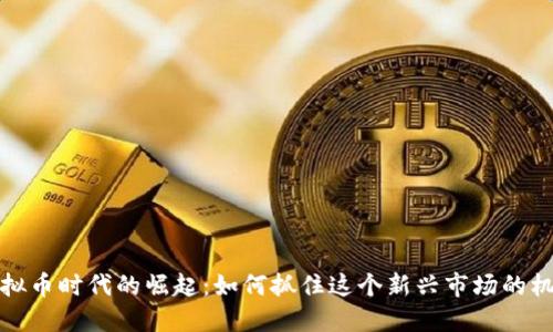 虚拟币时代的崛起：如何抓住这个新兴市场的机遇