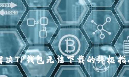解决TP钱包无法下载的终极指南