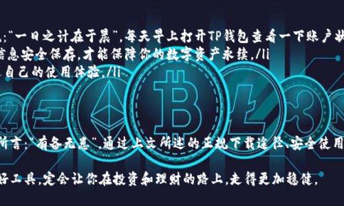 xiaotiTP钱包官方正版下载方法：一步步教你轻松获取安全保障/xiaoti
TP钱包, 下载方法, 官方正版, 数字货币/guanjianci

引言：数字资产管理的新宠
随着数字货币的迅速发展，越来越多的用户开始关注如何安全、便捷地管理自己的数字资产。在这个过程中，TP钱包作为一款热门的数字货币钱包，受到了广泛的关注。尤其是在当前信息泛滥的时代，选择官方正版的软件显得尤为重要，毕竟“安全第一”是每个用户心中的共识。

什么是TP钱包？
TP钱包，一款致力于为用户提供安全、便捷的数字资产管理服务的智能钱包。它不仅支持多种数字货币的存储、转账和交易，还具备非常友好的用户界面，适合各类数字货币用户使用。正如一句老话所说：“磨刀不误砍柴工”，选择一个好工具，才能更高效地管理你的资产。

TP钱包的优势
TP钱包拥有多项独特的优势，使得它成为数字资产管理的首选：
ul
    listrong安全性高：/strongTP钱包采取了多重加密技术，确保用户资产的安全。当然，“纸上得来终觉浅，绝知此事要躬行”，用户在操作时也需要注意安全。/li
    listrong使用简单：/strong即便是对于初次接触区块链和数字货币的新手，TP钱包的操作性都非常友好，步步指导，让你在“入门不怕，不入才怕”的理念下，轻松上手。/li
    listrong多币种支持：/strongTP钱包支持多种主流数字货币，让用户可以灵活管理不同的数字资产，真是“富贵不能淫，贫贱不能移”的理财策略。/li
/ul

下载TP钱包的途径
在了解了TP钱包的基本信息后，接下来就是下载官方正版的方法。由于市面上存在许多假冒软件，用户务必要格外谨慎。在此，给大家提供几个安全下载的方式：

h41. 官方网站下载/h4
访问TP钱包的官方网站，通常在网站首页会有明显的下载链接。点击后根据提示选择对应的系统（如安卓或IOS）进行下载。在这过程中一定要注意在浏览器地址栏中查看是否为官方链接，确保不被钓鱼网站所欺骗。正如那句俗话：“三思而后行”，在确认安全后再进行下载。

h42. 应用商店下载/h4
对于大多数智能手机用户，访问应用商店（如Google Play或Apple App Store）搜索“TP钱包”也是一种安全的下载方式。在应用商店中，用户可查看下载量和评价，以此判断应用的真实性和信誉。 “众人拾柴火焰高”，用户的评价可以为你提供更多的信息参考。

h43. 社区推荐/h4
很多数字货币社区或论坛都会提供推荐链接，这些链接一般都是经过认证的官方版本。参与这些社区，关注一些资深用户的建议，不仅可以获取最新的信息，同时也能与其他用户分享经验，增强自己的安全意识。如同那句古话“有朋自远方来，不亦乐乎”，在互帮互助中走得更远。

安装TP钱包：步骤详解
下载完成后，接下来就是安装步骤。这里我将详细为大家介绍如何在安卓和IOS设备上安装TP钱包：

h41. 安卓设备安装/h4
点击下载好的TP钱包APK文件，按系统提示进行安装。安装过程中要注意，若提示“未知来源”的风险，需到“设置”中允许安装来自未知来源的应用。待安装完成后，打开应用，按照提示进行账号注册及钱包创建。在这时候，记住“宁可百日不买，不可一日不查”，一定要妥善保存好你的钱包助记词和私钥，确保资产安全。

h42. IOS设备安装/h4
在IOS设备上，找到刚才下载的TP钱包应用，点击安装即可。IOS系统通常会要求确认下载，然后等待安装完成。安装完成后，打开应用，进行步骤提示的账号注册活动。切记“繁华落尽，会有归期”，在注册和使用中保持耐心，确保每一步都做到位。

特点及使用心得
在安装并创建好钱包后，用户进入了TP钱包的操作界面，通过简单的几步，就可以实现资产管理。许多用户反馈，TP钱包的界面设计直观、简洁，功能齐全，适合各类用户使用。以下是一些常见的使用技巧和心得：

ul
    listrong定期检查资产：/strong将你的资产安全放置后，建议定期检查钱包内的资产情况，不要因小失大。就如一句话所说：“一日之计在于晨”，每天早上打开TP钱包查看一下账户状态，始终保持对自己资产的关注。/li
    listrong安全备份：/strong创建钱包时，一定要妥善保存助记词和私钥，建议备份到安全的地方。“落地生根”，只有将这些信息安全保存，才能保障你的数字资产永续。/li
    listrong参与社区互动：/strong加入TP钱包的官方社区和买卖交易群，了解市场动态和流行趋势，分享个人使用心得，增进自己的使用体验。/li
/ul

总结：让TP钱包陪伴你的数字资产之旅
选择TP钱包，既是为了方便快捷地管理自己的数字资产，更是为了在复杂的数字货币世界中，搭建起安全的桥梁。正如那句老话所言：“有备无患”，通过上文所述的正规下载途径、安全使用技巧，用户能够更安心地使用TP钱包，尽享数字资产带来的便利与乐趣。

无论你是数字货币的老手，还是初入门的新手，TP钱包都将成为你在数字时代航行的得力助手。在这个信息化的时代，掌握一款好工具，定会让你在投资和理财的路上，走得更加稳健。