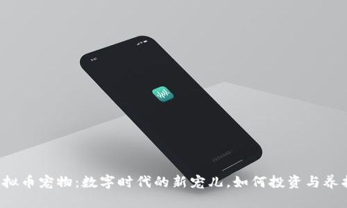 虚拟币宠物：数字时代的新宠儿，如何投资与养护？