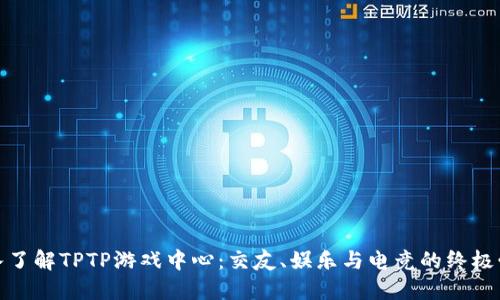 深入了解TPTP游戏中心：交友、娱乐与电竞的终极圣地