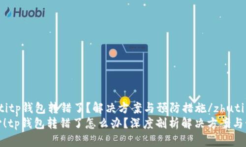zhutitp钱包转错了？解决方案与预防措施/zhuti  
当心！tp钱包转错了怎么办？深度剖析解决方案与预防