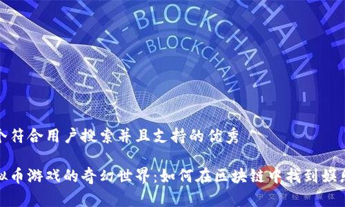 思考一个符合用户搜索并且支持的优秀

探索虚拟币游戏的奇幻世界：如何在区块链中找到娱乐与收益
