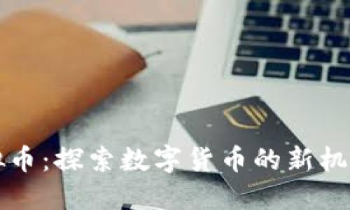 飞讯虚拟币：探索数字货币的新机遇与挑战