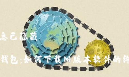个人信息已隐藏

探秘TP钱包：如何下载旧版本软件的终极指南