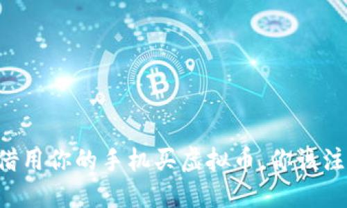 当朋友借用你的手机买虚拟币，你该注意什么？