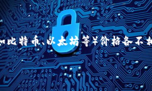 虚拟币的价格时常波动，具体价格取决于多个因素，包括市场需求、投资者心理、政策法规等。不同的虚拟币（如比特币、以太坊等）价格各不相同，并且随着时间的推移会产生变化。要获得实时的虚拟币价格，建议通过专业的金融网站或交易平台查询。

如果您有特定的虚拟币或者特定的时间段想要了解，请告诉我，我可以为您提供更详细的信息或分析！