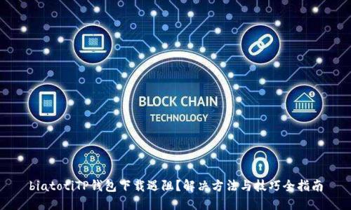biatotiTP钱包下载遇阻？解决方法与技巧全指南