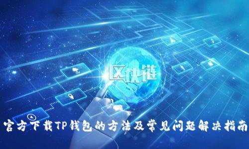官方下载TP钱包的方法及常见问题解决指南