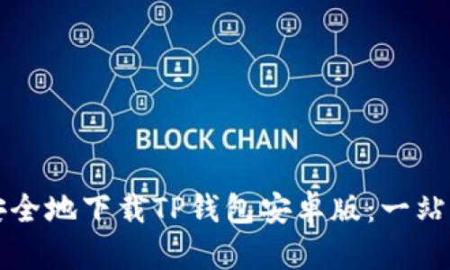 如何安全地下载TP钱包安卓版：一站式指南
