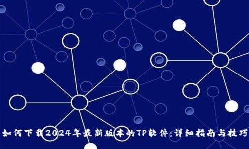 如何下载2024年最新版本的TP软件：详细指南与技巧