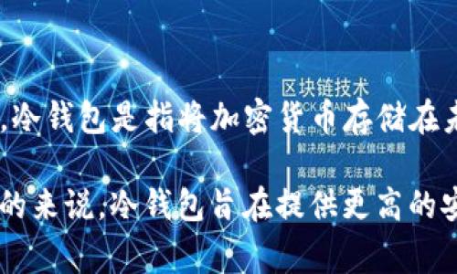 TP（Trust Portfolio）通常指的是一种数字资产管理工具，而不是传统意义上的冷钱包。冷钱包是指将加密货币存储在未直接连接互联网的设备中，以提高安全性。冷钱包常见的形式包括硬件钱包、纸钱包等。

如果你所指的TP是某种具体的冷钱包产品，请提供更多信息以便给出更准确的回答。总的来说，冷钱包旨在提供更高的安全性，适合长期存储数字资产，而TP可能更倾向于资产管理和交易便利性。