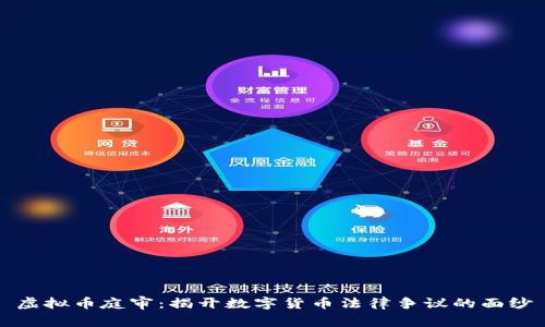 虚拟币庭审：揭开数字货币法律争议的面纱