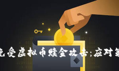 如何保护自己免受虚拟币赎金攻击：应对策略与现实案例