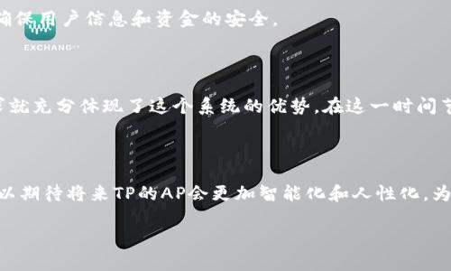 关于“tp的ap怎么样”的问题，虽然表面上看起来简单，但实际上涉及的内容可以从多个角度来探讨。下面我将围绕这个主题展开介绍。

tp与ap的基本概念

在计算机网络和信息技术中，TP（Transaction Processing）和AP（Application Processing）是两个重要的概念。TP通常指的是事务处理，是指对大量交易数据进行自动化处理的系统。而AP则是指应用处理，强调的是软件应用程序的执行和管理。

理解这两个概念是评价tp的ap好坏的基础。事务处理系统通常要求高并发、高可用性和数据一致性，而应用处理则侧重于用户体验和功能的实现。

tp的ap性能评估

要评估TP的AP，首先需要从性能、可靠性、扩展性和安全性四个方面来考虑。

strong性能：/strong在处理事务的时候，TP的AP需要确保响应速度快。用户在进行在线交易时，对延迟的敏感度非常高。“一日之计在于晨”，早早完成事务才是王道，因此，高效的AP可以帮助用户更顺畅地完成交易。

strong可靠性：/strong系统稳定性至关重要。任何小的问题都可能导致交易失败，给用户带来负面体验，同时也会损害品牌信任度。因此，TP的AP必须具备自我检错和恢复能力。

strong扩展性：/strong随着用户量的增加，系统应能灵活扩展以担负更多的交易。灵活的架构设计可以使得AP在面对不断变化的需求时，如同“抽刀断水水更流”，更能适应不确定性。

strong安全性：/strong对于涉及金钱的交易系统，安全是重中之重。从数据加密到交易认证，TP的AP需要构建一个全方位的安全防护体系，以确保用户信息和资金的安全。

现实中的应用案例

在现实生活中，许多大型电商公司的在线支付系统便采用了TP的AP处理模式。例如，国内某知名电商平台在“双十一”期间，其庞大的交易量需求就充分体现了这个系统的优势。在这一时间节点，他们的AP表现出了惊人的处理能力与稳定性，确实符合用户的预期。用户在高峰期仍能体验到流畅的购物体验，体现了“滴水穿石”的精神。

结论与展望

综上所述，TP的AP表现的好坏直接关乎用户体验，而这些因素又是在技术、设计与业务需求之间找到平衡产生的结果。随着科技的发展，我们可以期待将来TP的AP会更加智能化和人性化，为用户带来更好的服务体验。

请问您对这个主题还有其他具体的要求吗？或者需要更详细的信息吗？