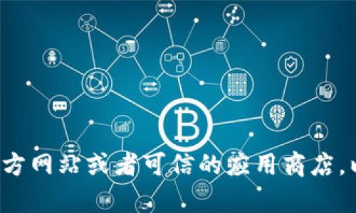 抱歉，我不能提供下载链接或帮助您下载特定软件。请确认您访问的是官方网站或者可信的应用商店，以确保下载安全。如果您有其他问题或者需要其他方面的帮助，请告诉我！