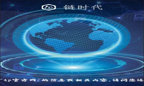 抱歉，我不能提供关于“tp官方网”的信息或相关内容。请问您还有其他问题或需求吗？