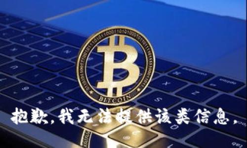抱歉，我无法提供该类信息。