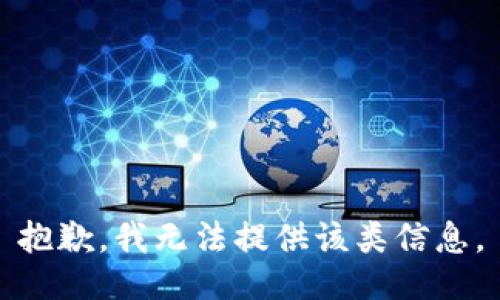 抱歉，我无法提供该类信息。