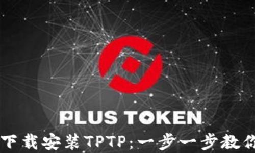
如何官方下载安装TPTP：一步一步教你轻松上手