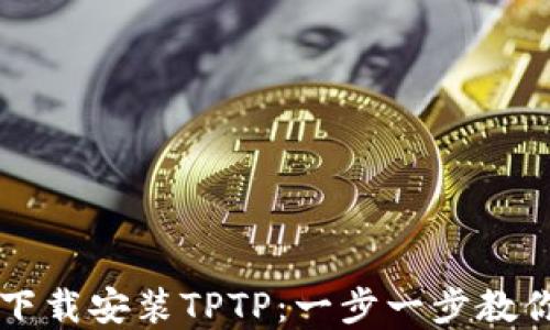 
如何官方下载安装TPTP：一步一步教你轻松上手