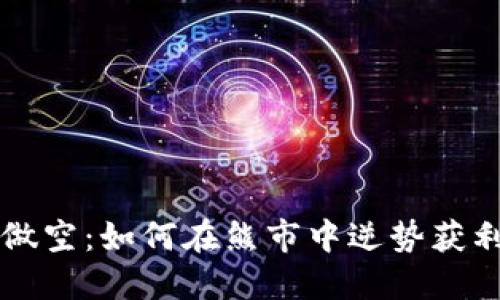 虚拟币做空：如何在熊市中逆势获利的智慧