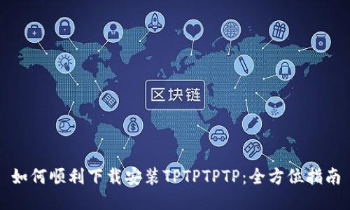 如何顺利下载安装TPTPTPTP：全方位指南