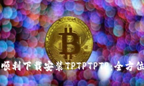 如何顺利下载安装TPTPTPTP：全方位指南